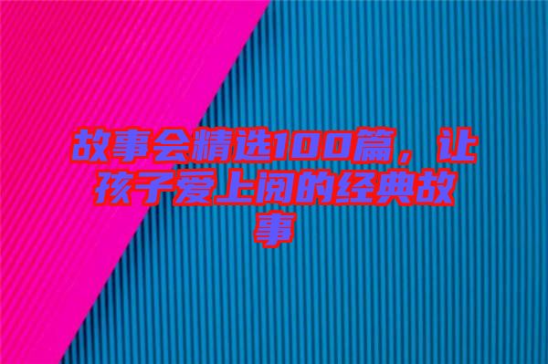 故事會(huì)精選100篇,讓孩子愛上閱的經(jīng)典故事
