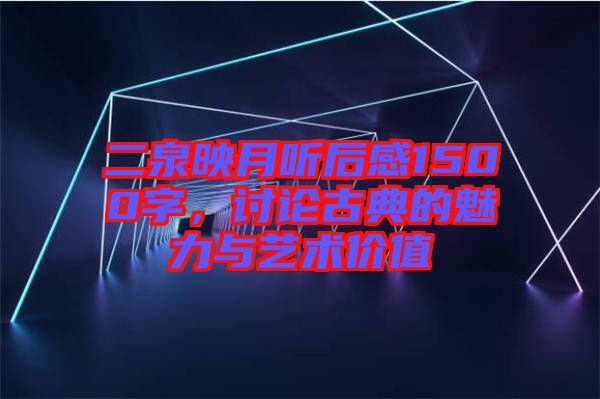 二泉映月聽后感1500字,討論古典的魅力與藝術(shù)價(jià)值