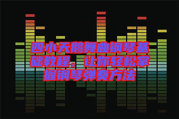 四小天鵝舞曲鋼琴基礎(chǔ)教程,讓你輕松掌握鋼琴彈奏方法