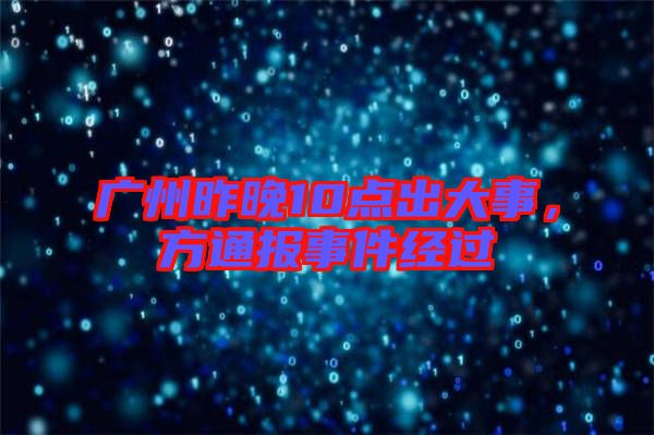 廣州昨晚10點出大事,方通報事件經過