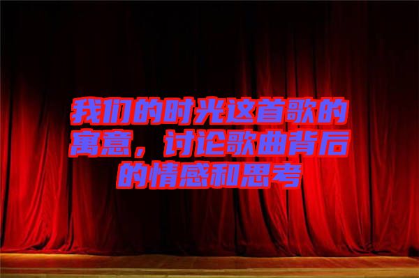 我們的時(shí)光這首歌的寓意,討論歌曲背后的情感和思考