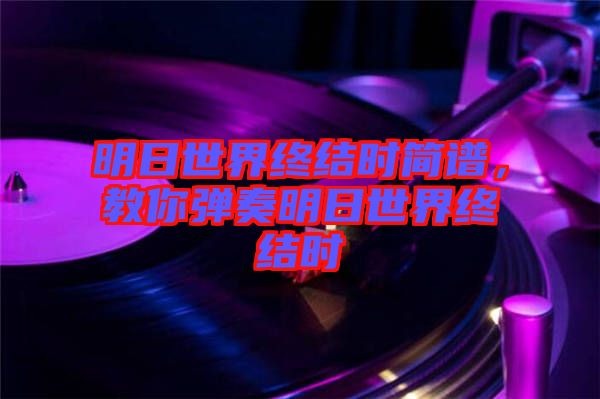 明日世界終結時簡譜,教你彈奏明日世界終結時