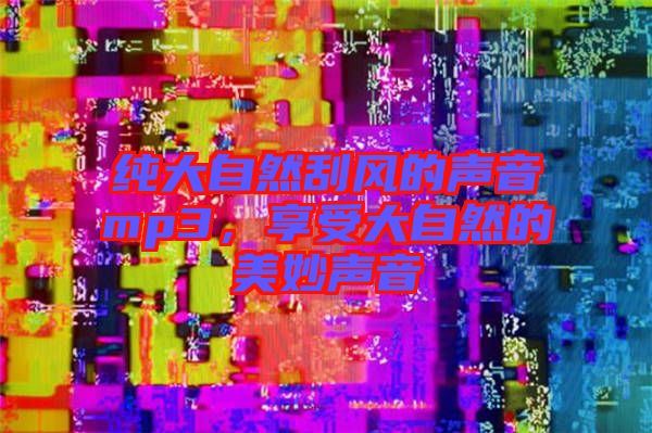 純大自然刮風(fēng)的聲音mp3,享受大自然的美妙聲音