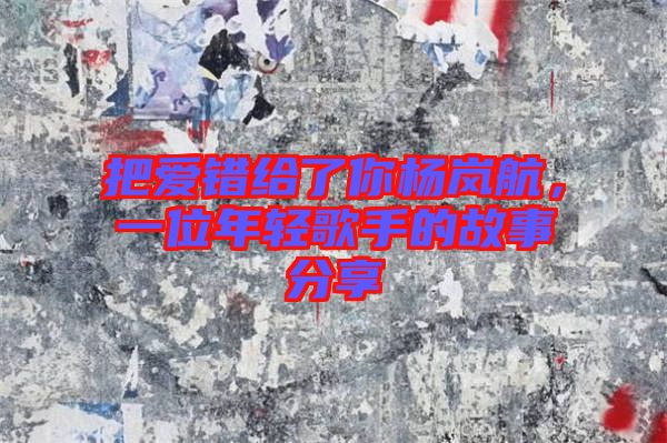 把愛錯(cuò)給了你楊嵐航,一位年輕歌手的故事分享