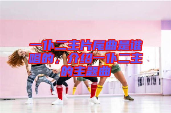 一仆二主片尾曲是誰(shuí)唱的,介紹一仆二主的主題曲