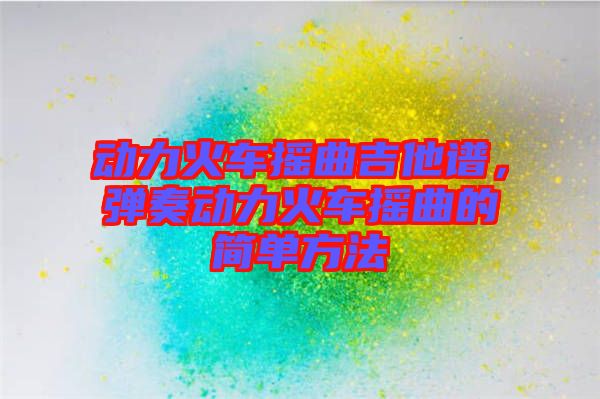 動力火車搖曲吉他譜,彈奏動力火車搖曲的簡單方法