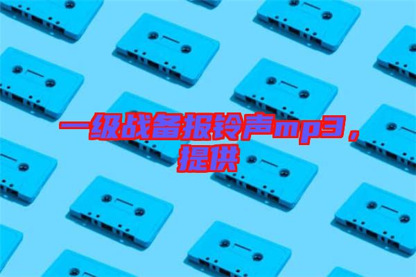 一級戰(zhàn)備報鈴聲mp3,提供