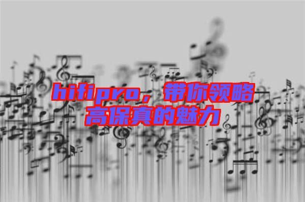 hifipro,帶你領(lǐng)略高保真的魅力