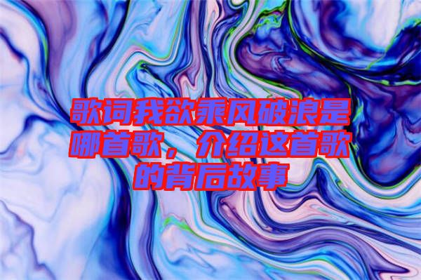 歌詞我欲乘風破浪是哪首歌,介紹這首歌的背后故事