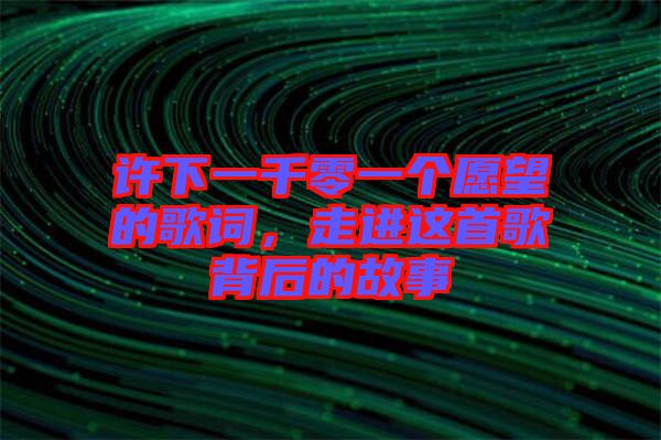 許下一千零一個(gè)愿望的歌詞,走進(jìn)這首歌背后的故事