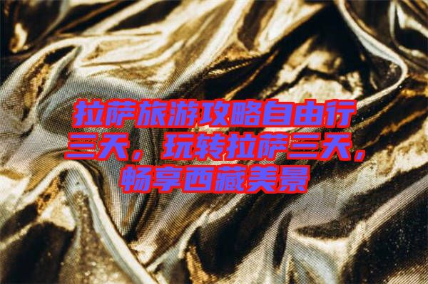 拉薩旅游攻略自由行三天,玩轉拉薩三天,暢享西藏美景
