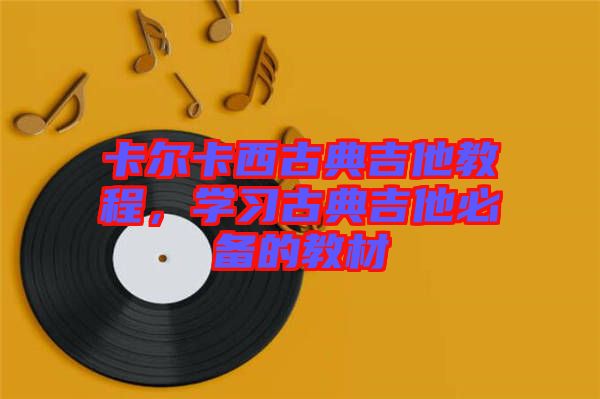 卡爾卡西古典吉他教程,學習古典吉他必備的教材