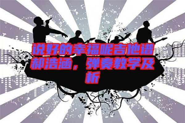 說好的幸福呢吉他譜郝浩涵,彈奏教學及析