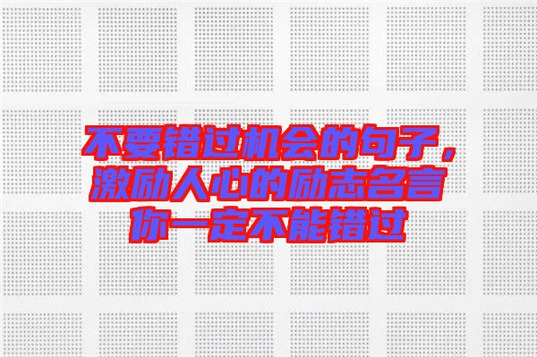不要錯過機會的句子,激勵人心的勵志名言你一定不能錯過