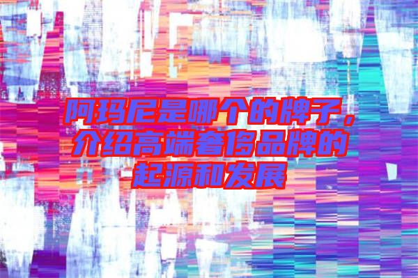 阿瑪尼是哪個的牌子，介紹高端奢侈品牌的起源和發展