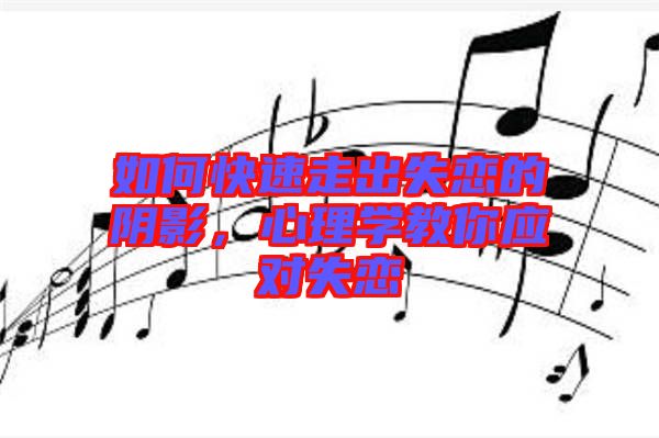 如何快速走出失戀的陰影,心理學教你應對失戀