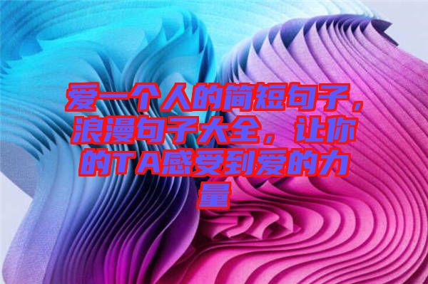 愛一個(gè)人的簡(jiǎn)短句子,浪漫句子大全,讓你的TA感受到愛的力量