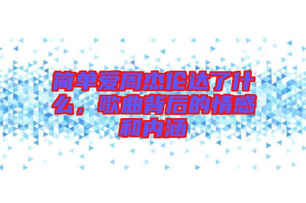簡單愛周杰倫達了什么，歌曲背后的情感和內涵