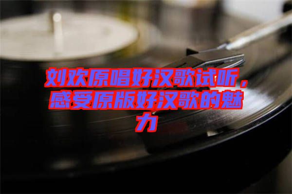 劉歡原唱好漢歌試聽,感受原版好漢歌的魅力
