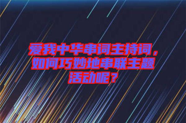 愛我中華串詞主持詞,如何巧妙地串聯主題活動呢?