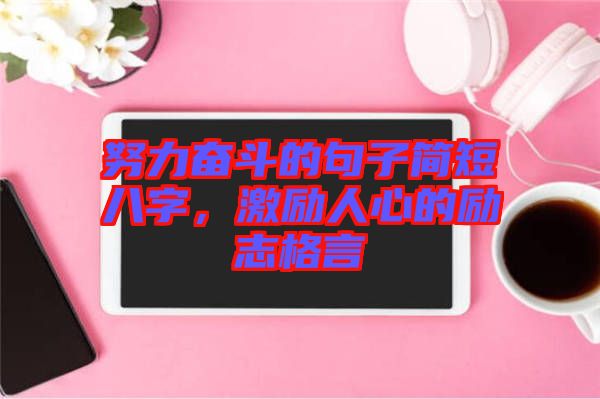 努力奮斗的句子簡短八字,激勵人心的勵志格言