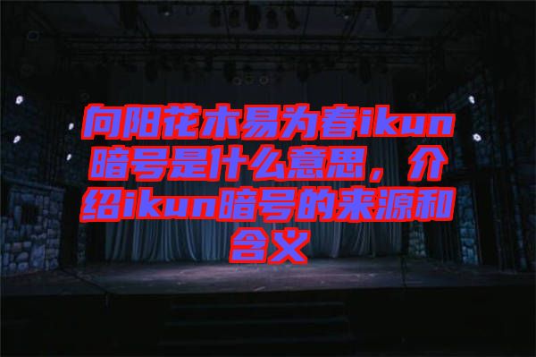 向陽花木易為春ikun暗號是什么意思，介紹ikun暗號的來源和含義