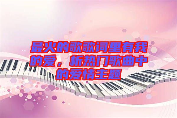 最火的歌歌詞里有我的愛,析熱門歌曲中的愛情主題