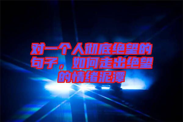 對一個人徹底絕望的句子,如何走出絕望的情緒泥潭