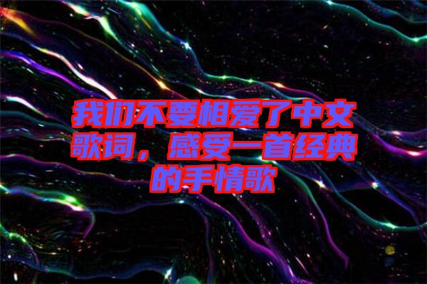 我們不要相愛了中文歌詞,感受一首經(jīng)典的手情歌