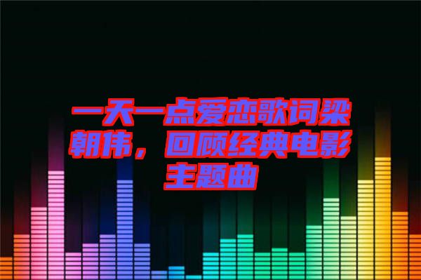 一天一點(diǎn)愛(ài)戀歌詞梁朝偉,回顧經(jīng)典電影主題曲