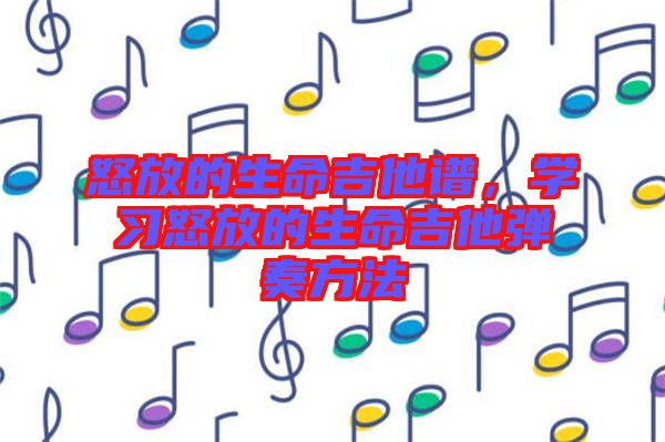 怒放的生命吉他譜，學習怒放的生命吉他彈奏方法