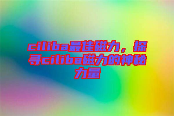 ciliba最佳磁力,探尋ciliba磁力的神秘力量