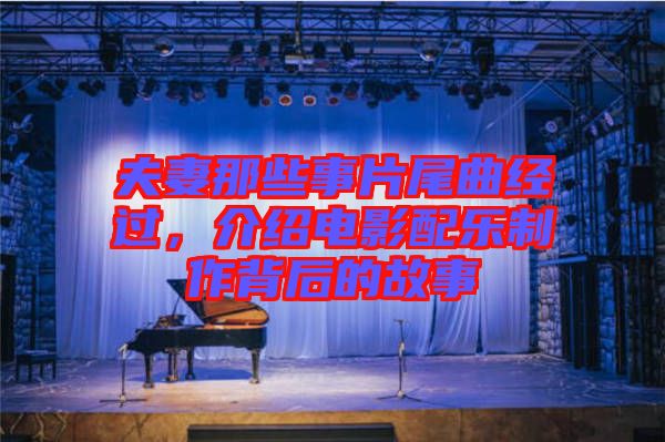 夫妻那些事片尾曲經(jīng)過，介紹電影配樂制作背后的故事