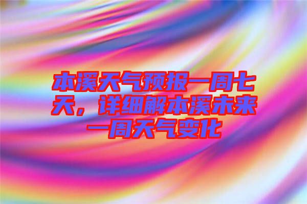 本溪天氣預報一周七天,詳細解本溪未來一周天氣變化