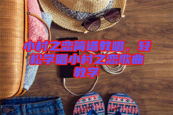 小村之戀簡譜教唱,輕松學(xué)唱小村之戀歌曲教學(xué)