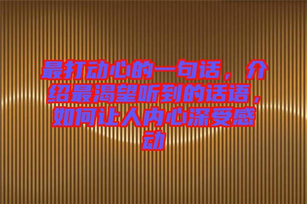 最打動(dòng)心的一句話,介紹最渴望聽到的話語,如何讓人內(nèi)心深受感動(dòng)