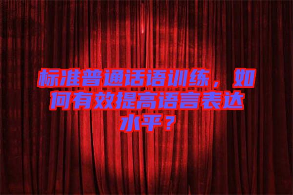 標準普通話語訓練,如何有效提高語言表達水平?