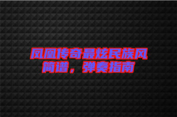鳳凰傳奇最炫民族風簡譜,彈奏指南