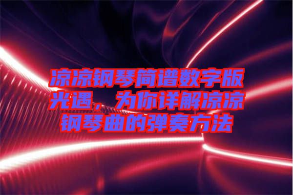 涼涼鋼琴簡(jiǎn)譜數(shù)字版光遇，為你詳解涼涼鋼琴曲的彈奏方法