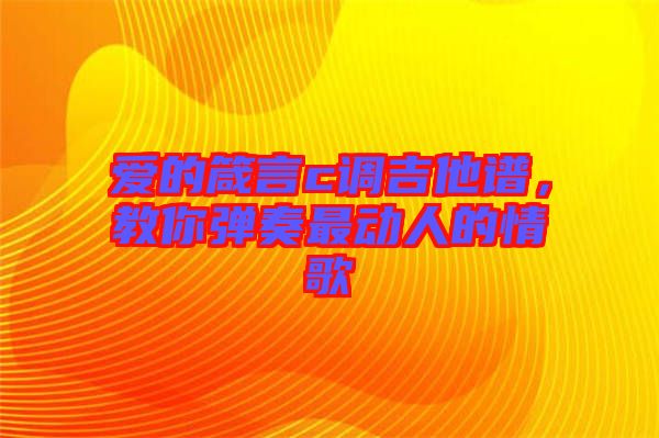 愛的箴言c調(diào)吉他譜,教你彈奏最動人的情歌
