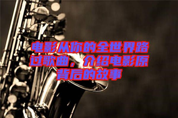 電影從你的全世界路過(guò)歌曲,介紹電影原背后的故事