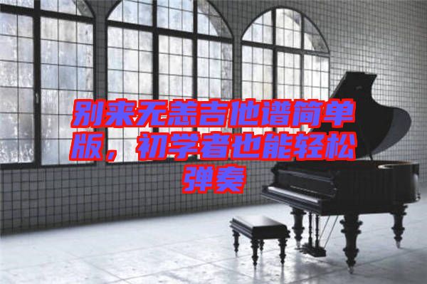 別來無恙吉他譜簡單版,初學者也能輕松彈奏