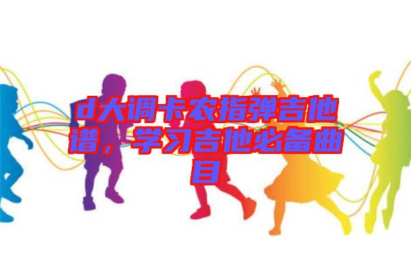 d大調卡農指彈吉他譜,學習吉他必備曲目