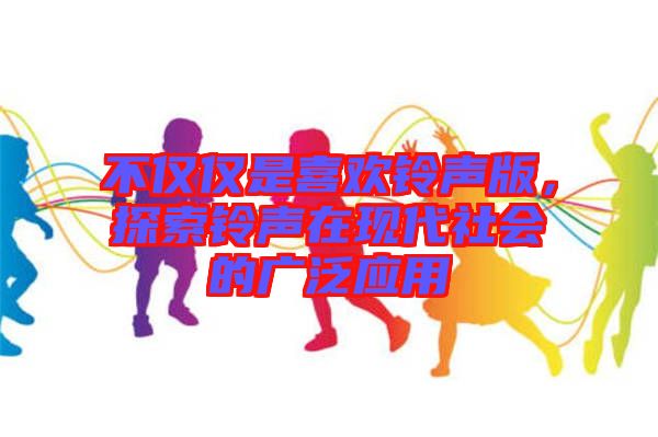不僅僅是喜歡鈴聲版，探索鈴聲在現代社會的廣泛應用