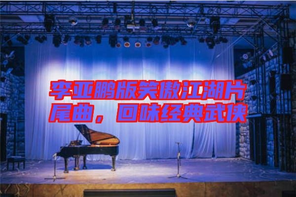 李亞鵬版笑傲江湖片尾曲,回味經典武俠