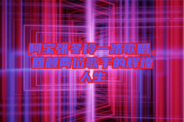 阿寶張冬玲一路歌唱,回顧兩位歌手的輝煌人生