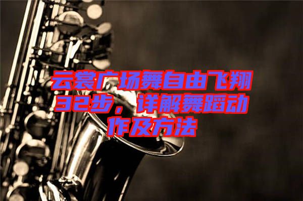 云裳廣場舞自由飛翔32步,詳解舞蹈動作及方法