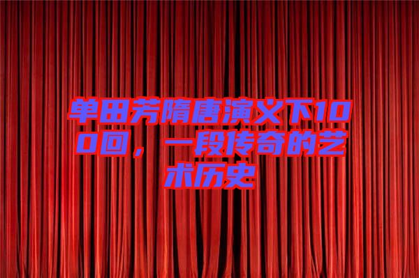 單田芳隋唐演義下100回,一段傳奇的藝術(shù)歷史