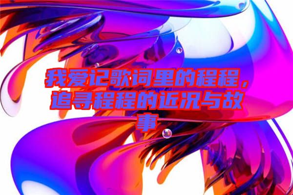 我愛記歌詞里的程程,追尋程程的近況與故事