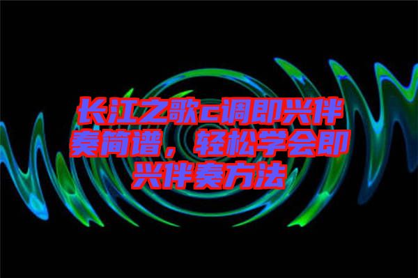 長江之歌c調即興伴奏簡譜,輕松學會即興伴奏方法